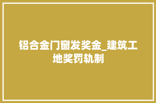 铝合金门窗发奖金_建筑工地奖罚轨制