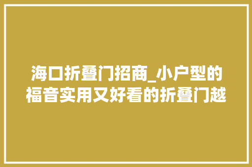 海口折叠门招商_小户型的福音实用又好看的折叠门越来越盛行 复合门