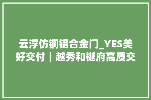 云浮仿铜铝合金门_YES美好交付｜越秀和樾府高质交付美好生活即刻动身