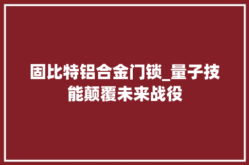 固比特铝合金门锁_量子技能颠覆未来战役 实木门