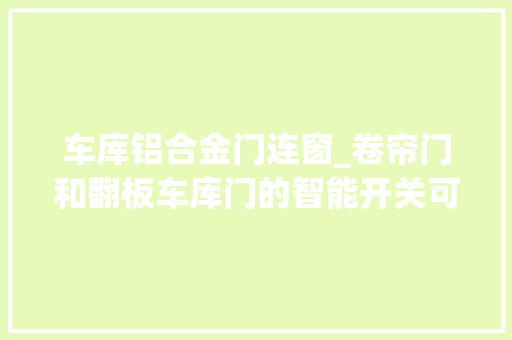 车库铝合金门连窗_卷帘门和翻板车库门的智能开关可以通用吗