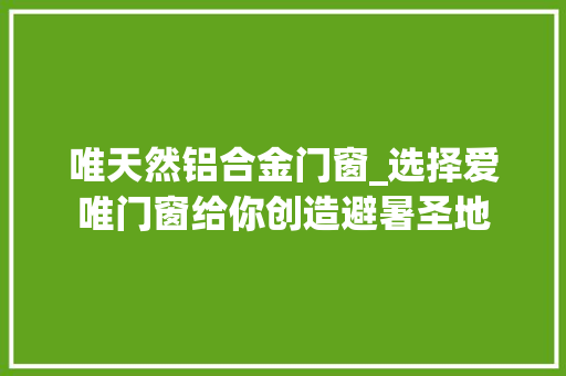 唯天然铝合金门窗_选择爱唯门窗给你创造避暑圣地