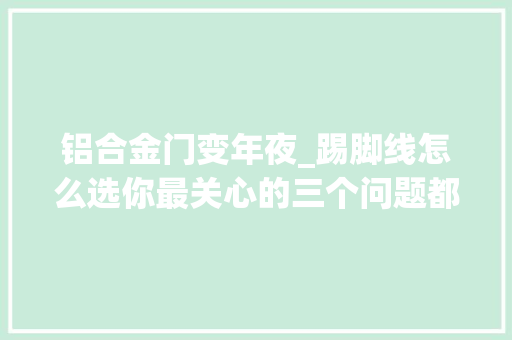 铝合金门变年夜_踢脚线怎么选你最关心的三个问题都在这里了