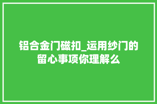 铝合金门磁扣_运用纱门的留心事项你理解么