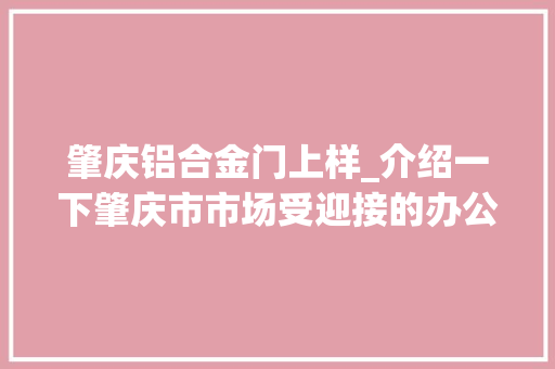 肇庆铝合金门上样_介绍一下肇庆市市场受迎接的办公室玻璃隔断格局 推拉门