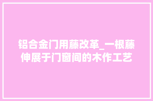 铝合金门用藤改革_一根藤伸展于门窗间的木作工艺