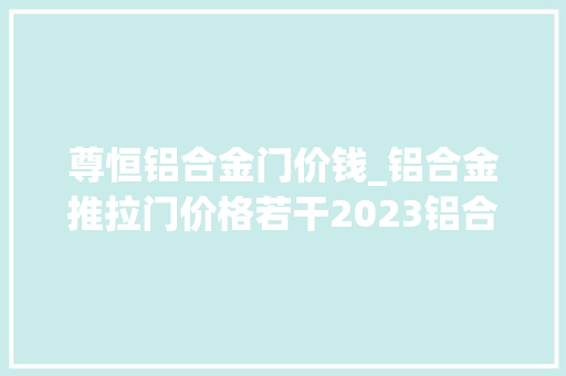 尊恒铝合金门价钱_铝合金推拉门价格若干2023铝合金推拉门最新价格价格表单