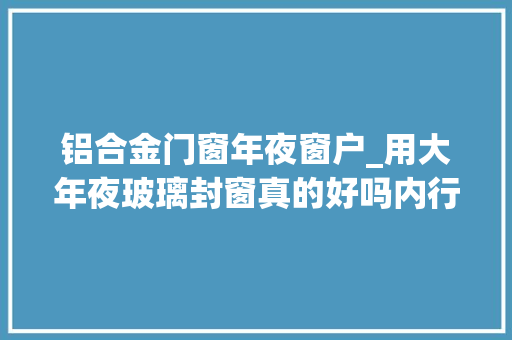 铝合金门窗年夜窗户_用大年夜玻璃封窗真的好吗内行人说不建议这么做隐患太多