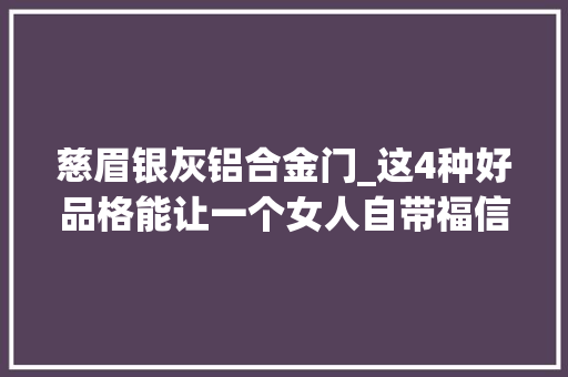 慈眉银灰铝合金门_这4种好品格能让一个女人自带福信任不信由你