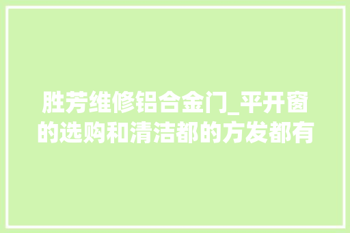 胜芳维修铝合金门_平开窗的选购和清洁都的方发都有哪些