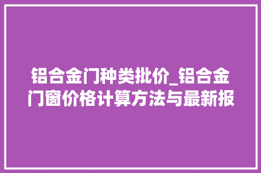 铝合金门种类批价_铝合金门窗价格计算方法与最新报价
