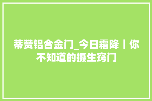 蒂赞铝合金门_今日霜降｜你不知道的摄生窍门 推拉门