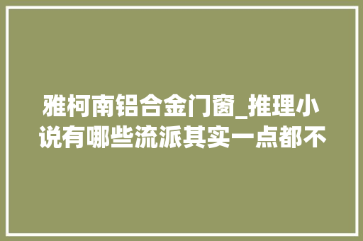 雅柯南铝合金门窗_推理小说有哪些流派其实一点都不复杂
