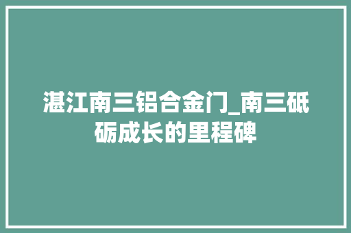 湛江南三铝合金门_南三砥砺成长的里程碑