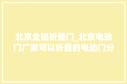 北京全铝折叠门_北京电动门厂家可以折叠的电动门分段门安装案例及详情介绍