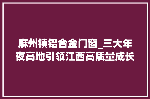 麻州镇铝合金门窗_三大年夜高地引领江西高质量成长