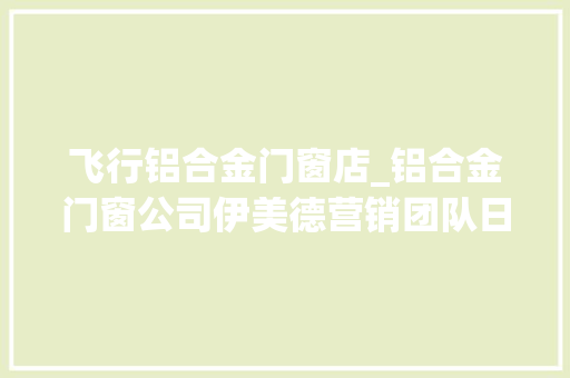 飞行铝合金门窗店_铝合金门窗公司伊美德营销团队日益壮大捷报频传屡创佳绩