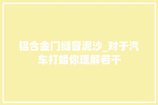 铝合金门缝冒泥沙_对于汽车打蜡你理解若干