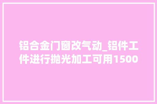 铝合金门窗改气动_铝件工件进行抛光加工可用150000转高速气动主轴