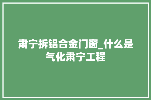肃宁拆铝合金门窗_什么是气化肃宁工程