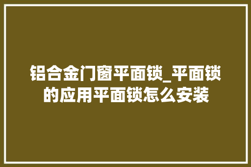 铝合金门窗平面锁_平面锁的应用平面锁怎么安装