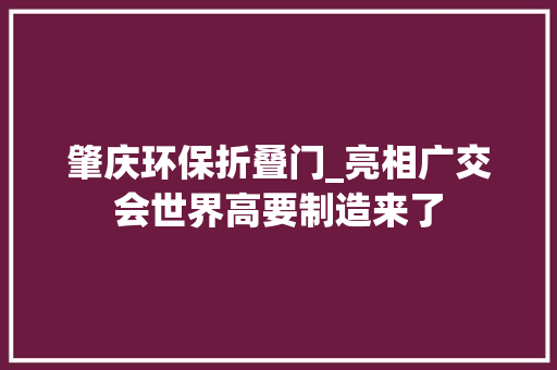 肇庆环保折叠门_亮相广交会世界高要制造来了