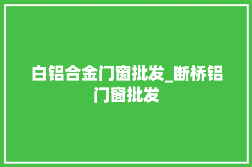 白铝合金门窗批发_断桥铝门窗批发