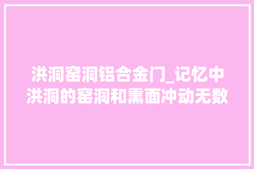 洪洞窑洞铝合金门_记忆中洪洞的窑洞和熏面冲动无数人