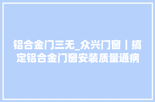铝合金门三无_众兴门窗｜搞定铝合金门窗安装质量通病的方法