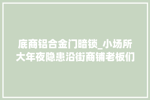 底商铝合金门暗锁_小场所大年夜隐患沿街商铺老板们一定要理解 折叠门
