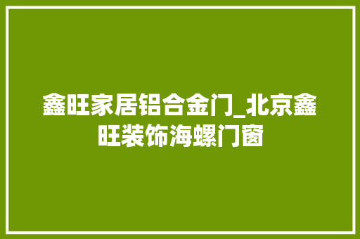 鑫旺家居铝合金门_北京鑫旺装饰海螺门窗