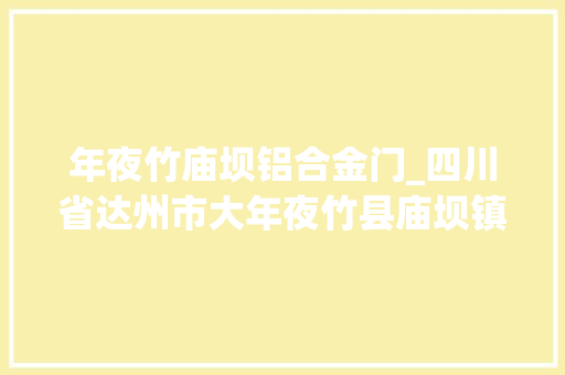 年夜竹庙坝铝合金门_四川省达州市大年夜竹县庙坝镇