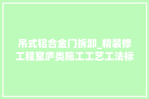 吊式铝合金门拆卸_精装修工程室庐类施工工艺工法标准下部