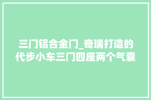 三门铝合金门_奇瑞打造的代步小车三门四座两个气囊带空调续航超300km