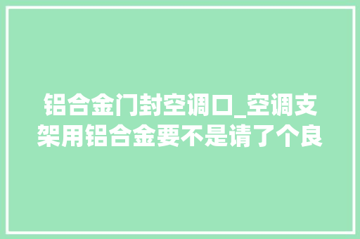铝合金门封空调口_空调支架用铝合金要不是请了个良心师傅差点就被坑惨了