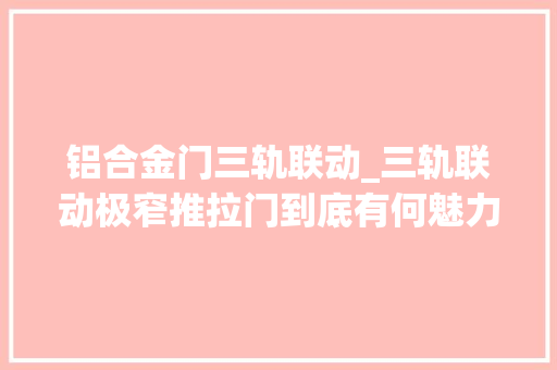 铝合金门三轨联动_三轨联动极窄推拉门到底有何魅力