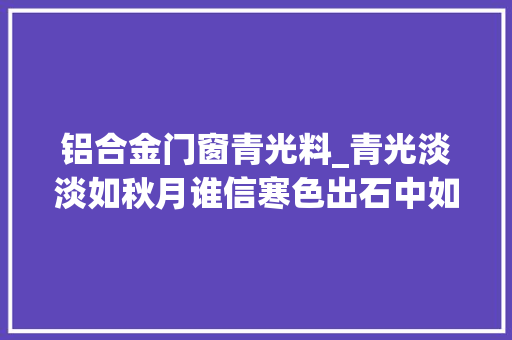 铝合金门窗青光料_青光淡淡如秋月谁信寒色出石中如斯美的宝石您猜获得名字