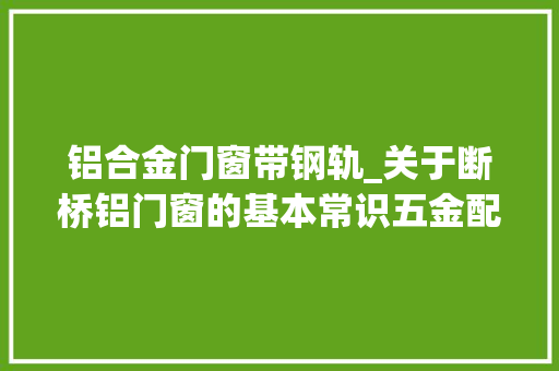 铝合金门窗带钢轨_关于断桥铝门窗的基本常识五金配件的重要浸染