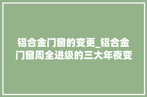 铝合金门窗的变更_铝合金门窗周全进级的三大年夜变革 推拉门
