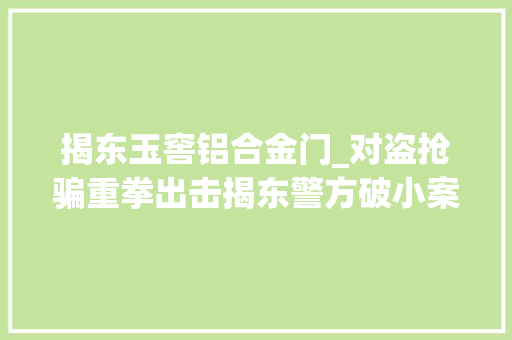 揭东玉窖铝合金门_对盗抢骗重拳出击揭东警方破小案专班抓获嫌疑人62名 滑动门