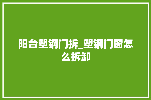 阳台塑钢门拆_塑钢门窗怎么拆卸