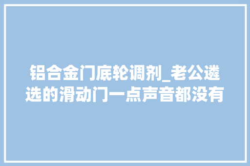 铝合金门底轮调剂_老公遴选的滑动门一点声音都没有同伙们都问有什么小窍门