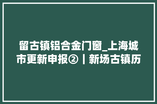 留古镇铝合金门窗_上海城市更新申报②｜新场古镇历史古镇保护修缮更新运用