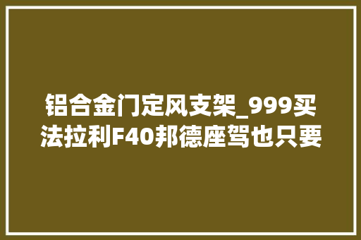 铝合金门定风支架_999买法拉利F40邦德座驾也只要1399