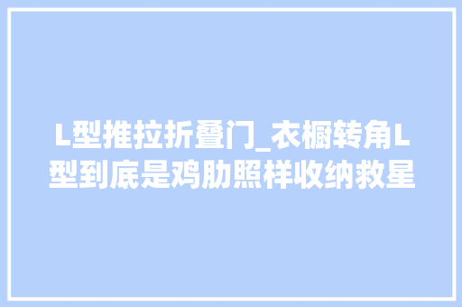 L型推拉折叠门_衣橱转角L型到底是鸡肋照样收纳救星