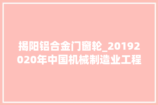揭阳铝合金门窗轮_20192020年中国机械制造业工程新建项目工程信息汇总