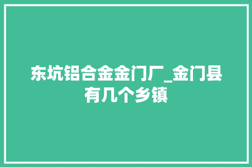 东坑铝合金金门厂_金门县有几个乡镇