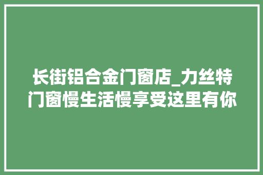 长街铝合金门窗店_力丝特门窗慢生活慢享受这里有你要的诗和远方 铝合金门