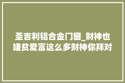 圣吉利铝合金门窗_财神也嫌贫爱富这么多财神你拜对了吗丨年俗特刊
