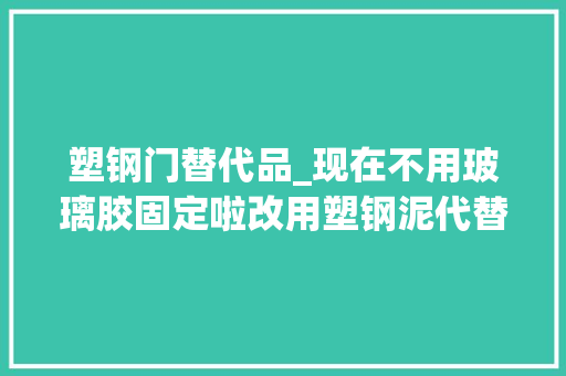 塑钢门替代品_现在不用玻璃胶固定啦改用塑钢泥代替便宜好用还不担心发霉